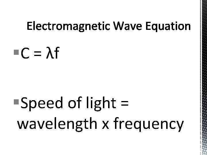 §C = λf §Speed of light = wavelength x frequency 