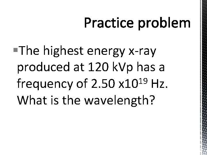 §The highest energy x-ray produced at 120 k. Vp has a 19 frequency of