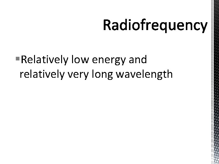 §Relatively low energy and relatively very long wavelength 
