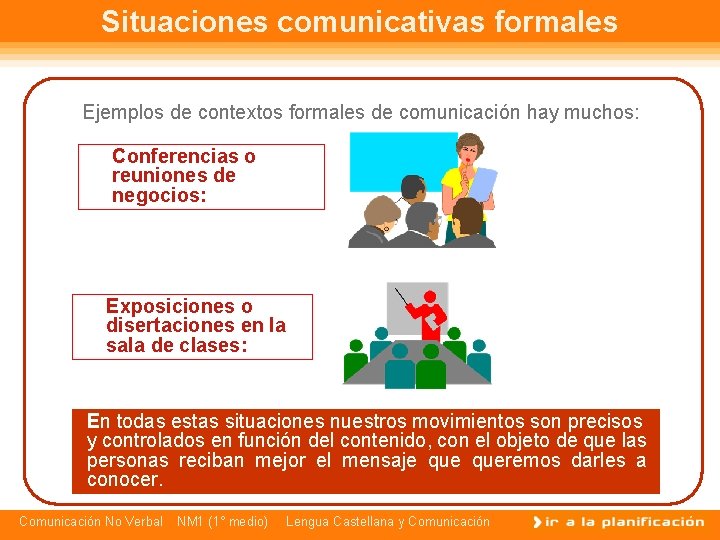 Situaciones comunicativas formales Ejemplos de contextos formales de comunicación hay muchos: Conferencias o reuniones