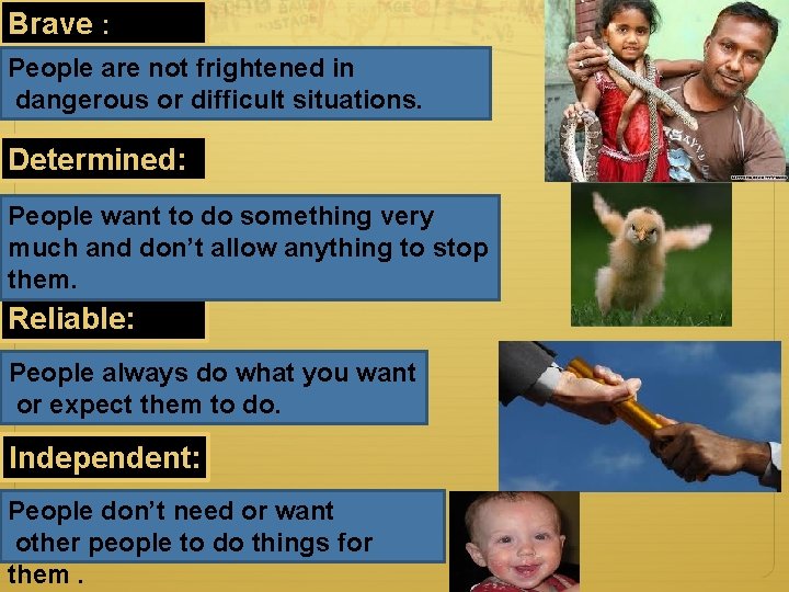 Brave : People are not frightened in dangerous or difficult situations. Determined: People want