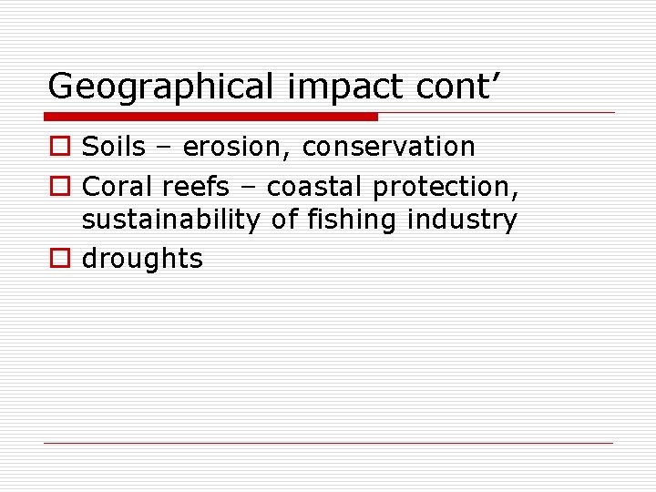 Geographical impact cont’ o Soils – erosion, conservation o Coral reefs – coastal protection,