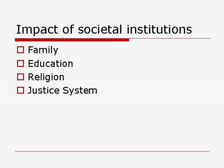 Impact of societal institutions o o Family Education Religion Justice System 