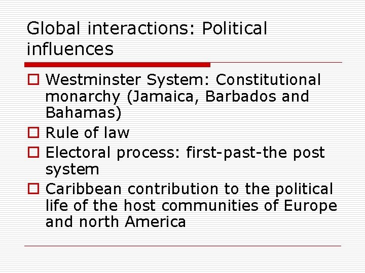 Global interactions: Political influences o Westminster System: Constitutional monarchy (Jamaica, Barbados and Bahamas) o