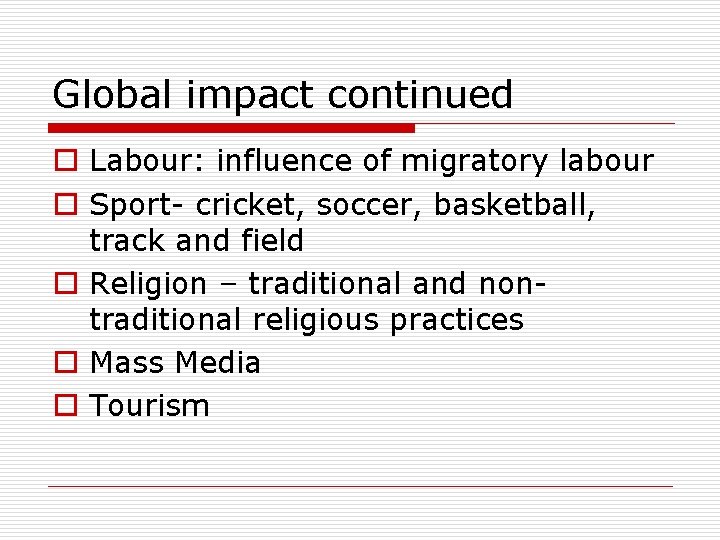 Global impact continued o Labour: influence of migratory labour o Sport- cricket, soccer, basketball,