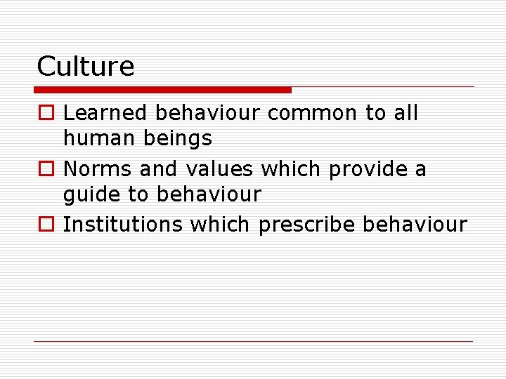 Culture o Learned behaviour common to all human beings o Norms and values which