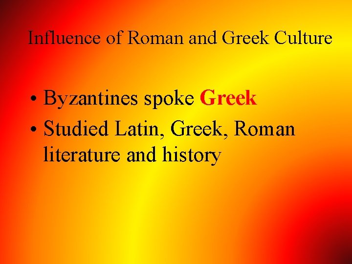 Influence of Roman and Greek Culture • Byzantines spoke Greek • Studied Latin, Greek,