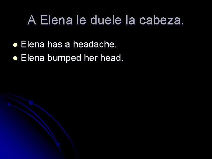 A Elena le duele la cabeza. Elena has a headache. l Elena bumped her