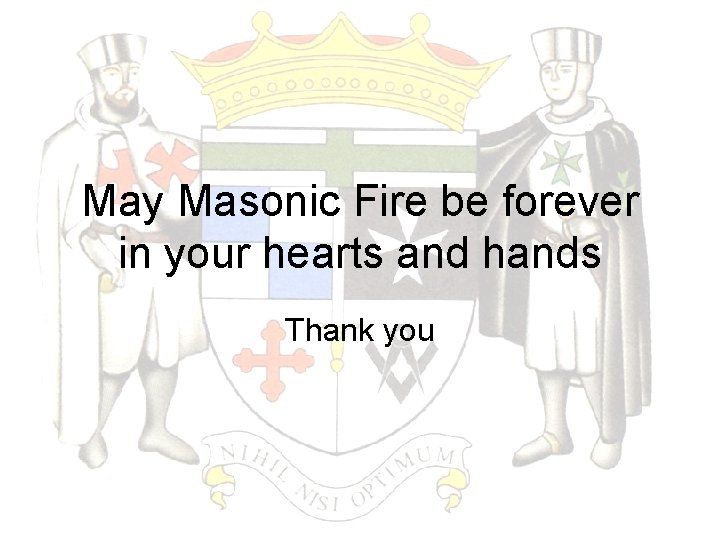 May Masonic Fire be forever in your hearts and hands Thank you 