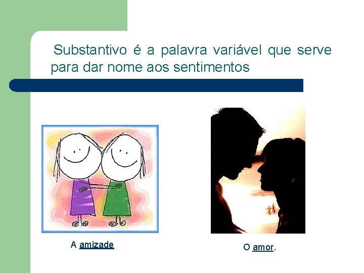 Substantivo é a palavra variável que serve para dar nome aos sentimentos A amizade