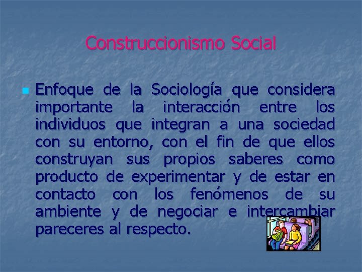 Construccionismo Social n Enfoque de la Sociología que considera importante la interacción entre los