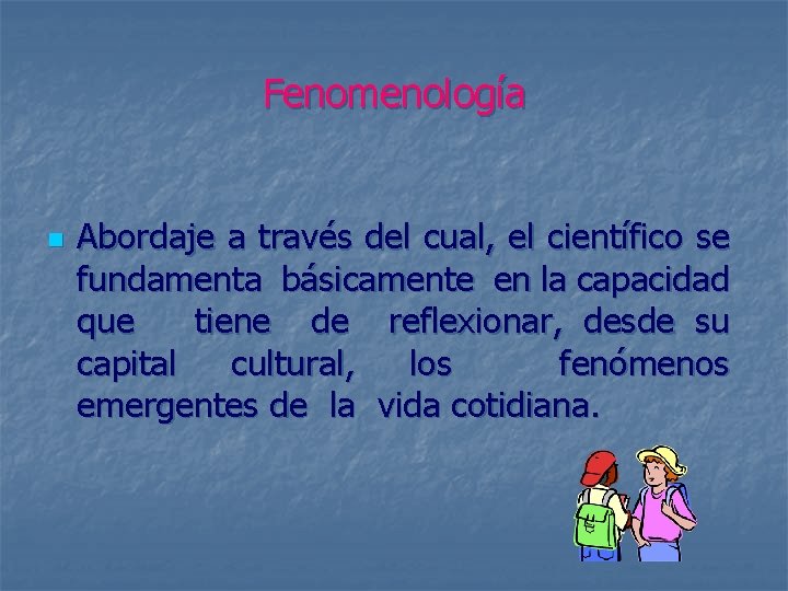 Fenomenología n Abordaje a través del cual, el científico se fundamenta básicamente en la