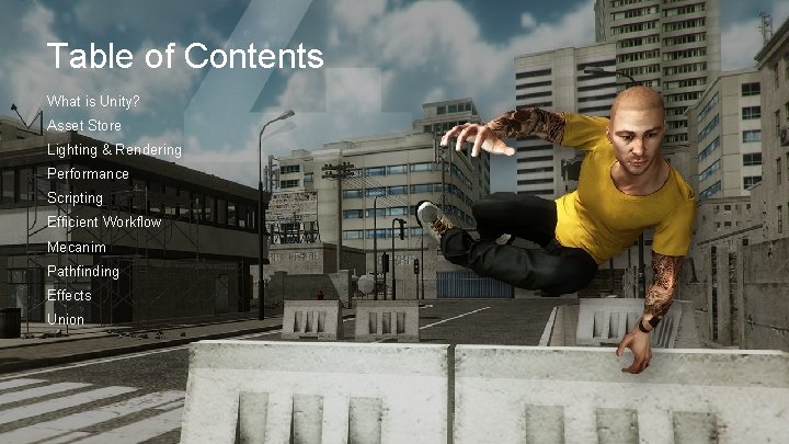 Table of Contents What is Unity? Asset Store Lighting & Rendering Performance Scripting Efficient Table of Contents What is Unity? Asset Store Lighting & Rendering Performance Scripting Efficient