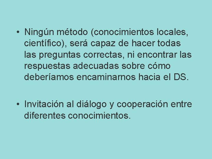  • Ningún método (conocimientos locales, científico), será capaz de hacer todas las preguntas