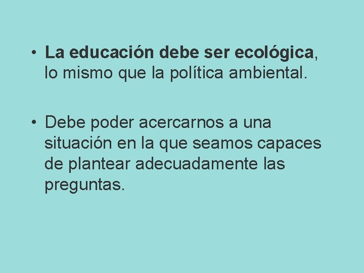  • La educación debe ser ecológica, lo mismo que la política ambiental. •