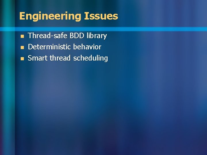 Engineering Issues n Thread-safe BDD library Deterministic behavior n Smart thread scheduling n 