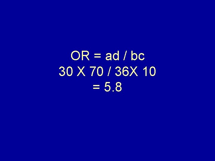 OR = ad / bc 30 X 70 / 36 X 10 = 5.