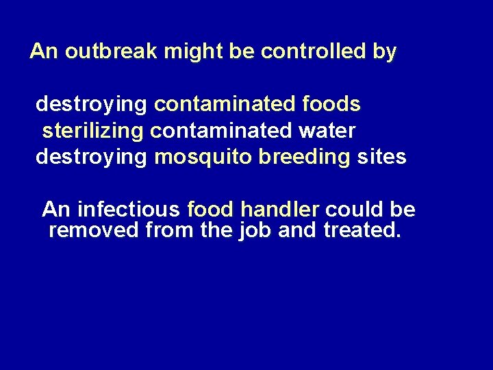 An outbreak might be controlled by destroying contaminated foods sterilizing contaminated water destroying mosquito