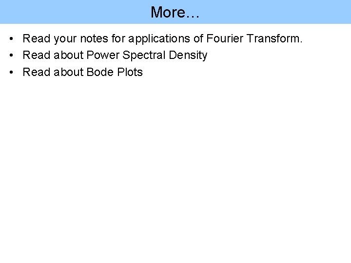 More… • Read your notes for applications of Fourier Transform. • Read about Power