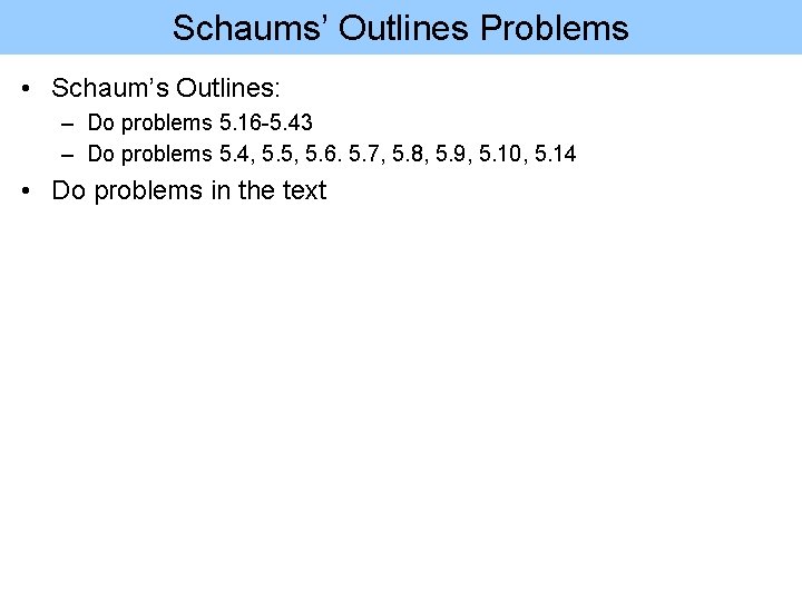 Schaums’ Outlines Problems • Schaum’s Outlines: – Do problems 5. 16 -5. 43 –