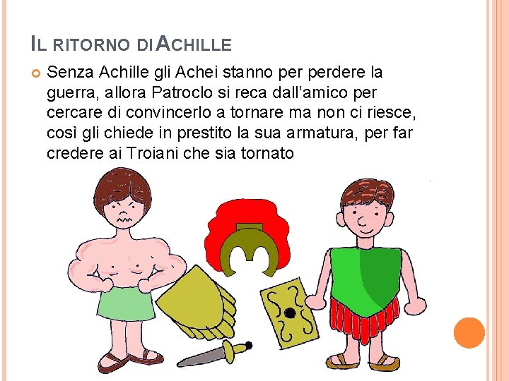 IL RITORNO DI ACHILLE Senza Achille gli Achei stanno perdere la guerra, allora Patroclo