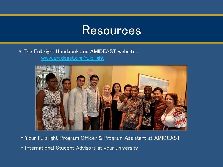 Resources * The Fulbright Handbook and AMIDEAST website: www. amideast. org/fulbright * Your Fulbright