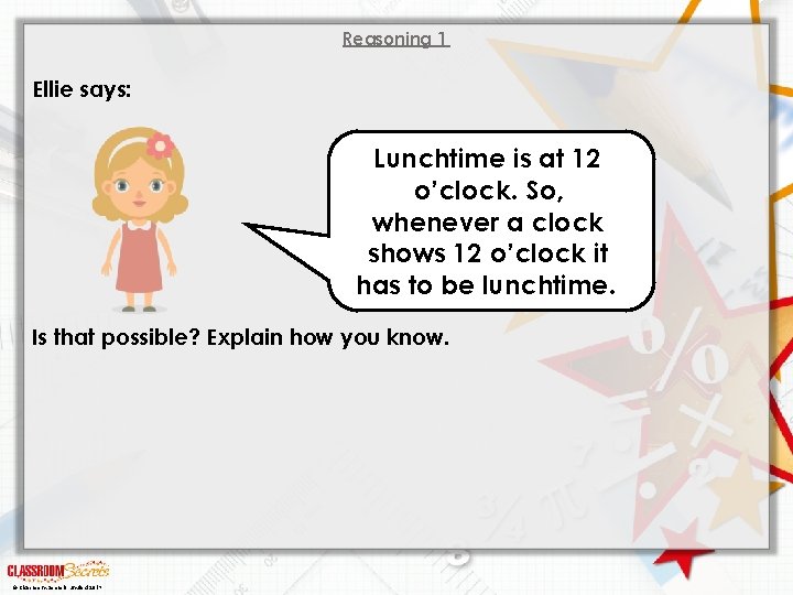 Reasoning 1 Ellie says: Lunchtime is at 12 o’clock. So, whenever a clock shows