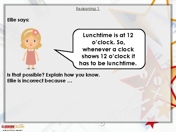 Reasoning 1 Ellie says: Lunchtime is at 12 o’clock. So, whenever a clock shows