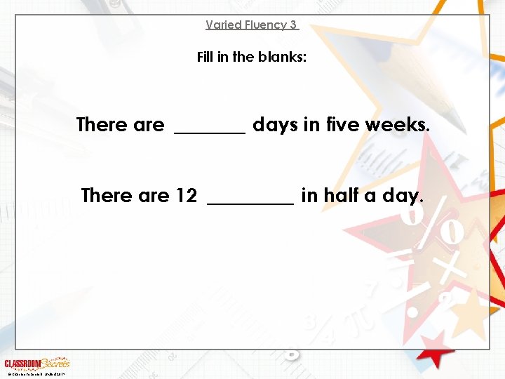 Varied Fluency 3 Fill in the blanks: There are _____ days in five weeks.