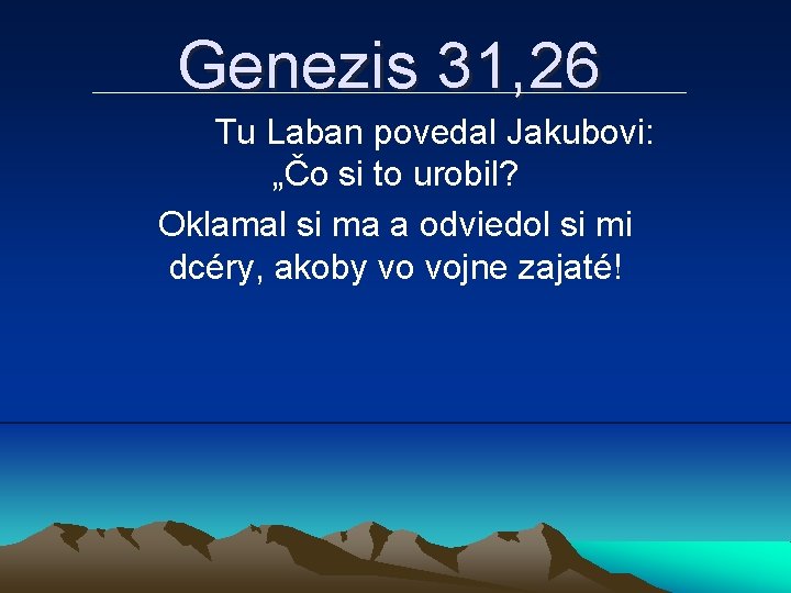 Genezis 31, 26 Tu Laban povedal Jakubovi: „Čo si to urobil? Oklamal si ma