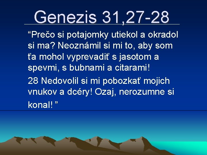 Genezis 31, 27 -28 “Prečo si potajomky utiekol a okradol si ma? Neoznámil si