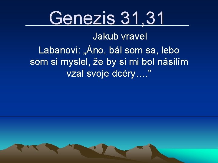 Genezis 31, 31 Jakub vravel Labanovi: „Áno, bál som sa, lebo som si myslel,