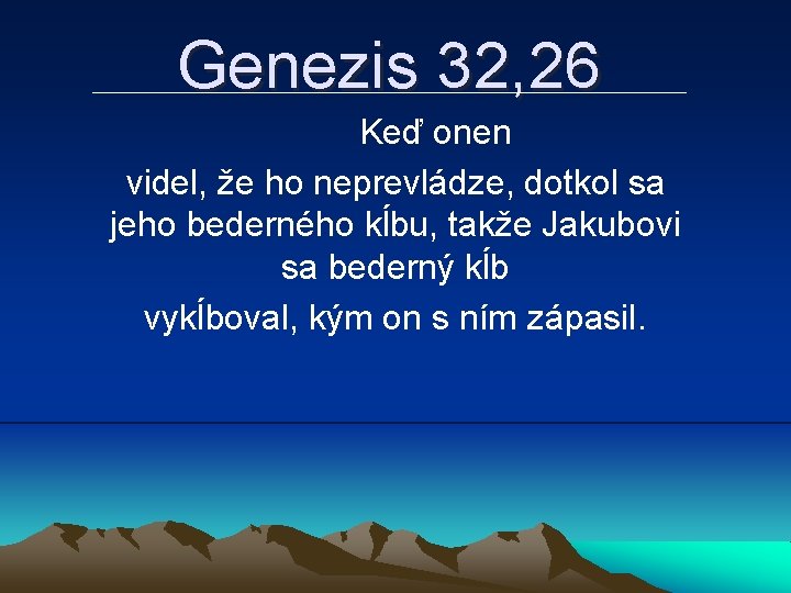 Genezis 32, 26 Keď onen videl, že ho neprevládze, dotkol sa jeho bederného kĺbu,