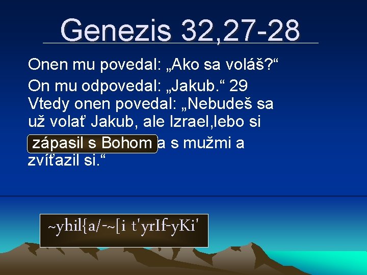 Genezis 32, 27 -28 Onen mu povedal: „Ako sa voláš? “ On mu odpovedal: