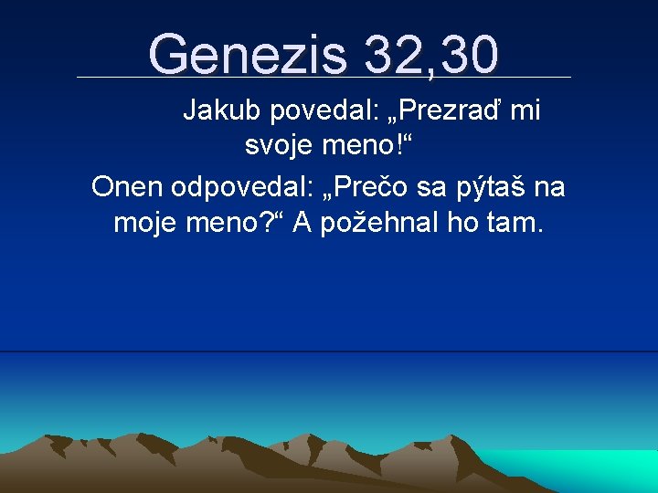 Genezis 32, 30 Jakub povedal: „Prezraď mi svoje meno!“ Onen odpovedal: „Prečo sa pýtaš