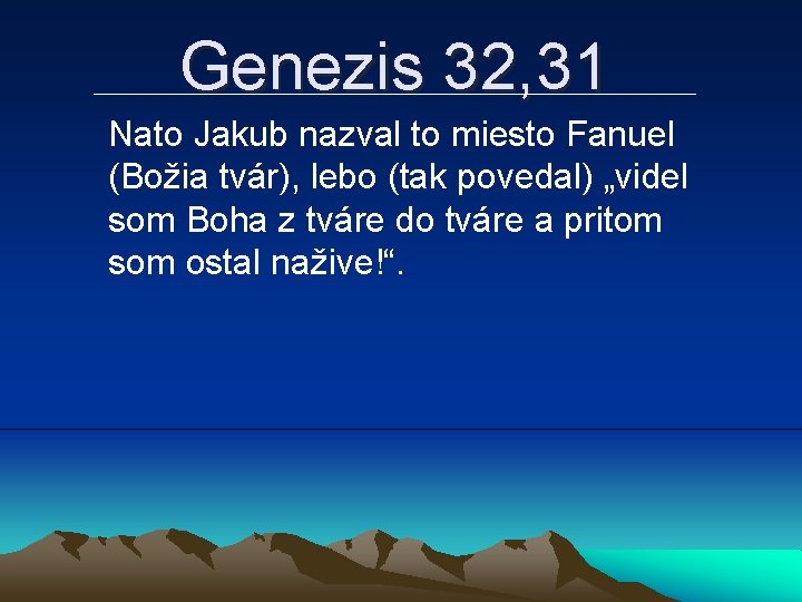 Genezis 32, 31 Nato Jakub nazval to miesto Fanuel (Božia tvár), lebo (tak povedal)