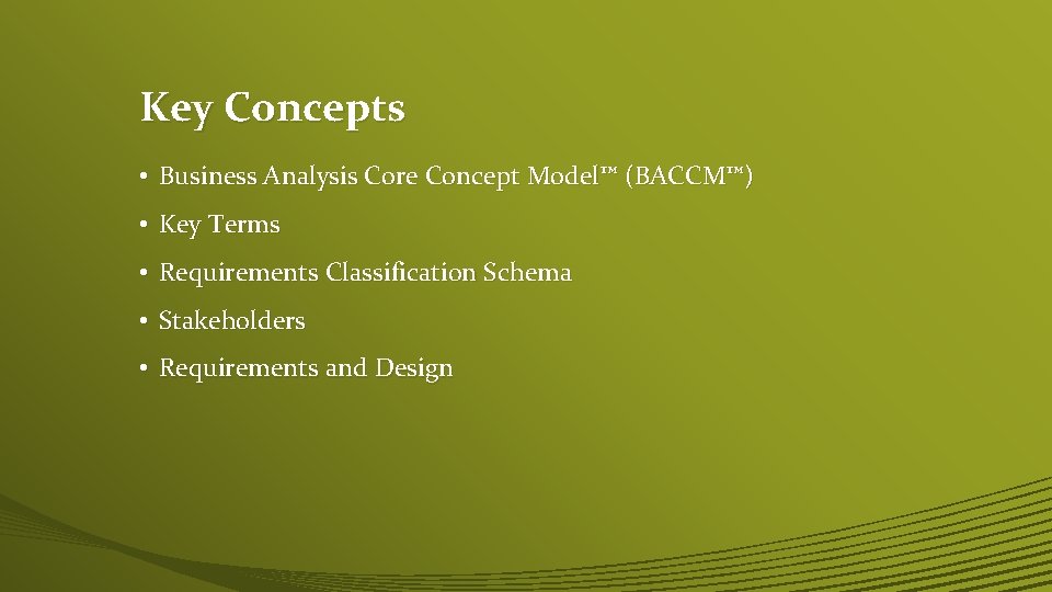 Key Concepts • Business Analysis Core Concept Model™ (BACCM™) • Key Terms • Requirements