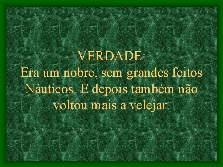 VERDADE: Era um nobre, sem grandes feitos Náuticos. E depois também não voltou mais