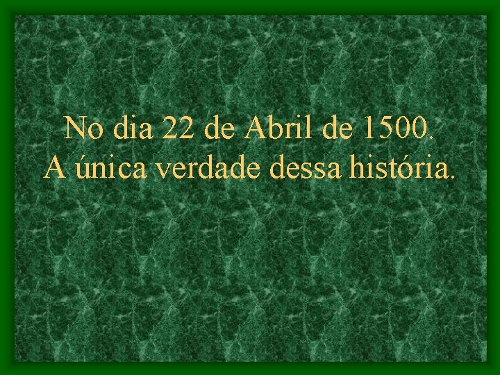 No dia 22 de Abril de 1500. A única verdade dessa história. 