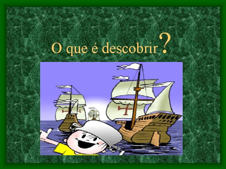 O que é descobrir ? 