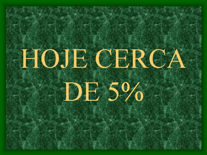 HOJE CERCA DE 5% 