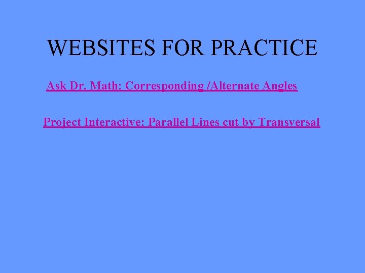 WEBSITES FOR PRACTICE Ask Dr. Math: Corresponding /Alternate Angles Project Interactive: Parallel Lines cut