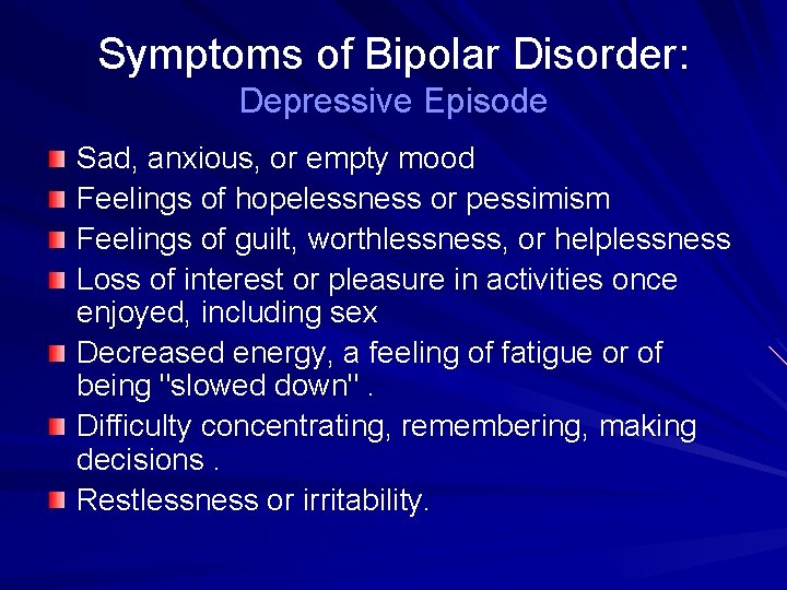 Symptoms of Bipolar Disorder: Depressive Episode Sad, anxious, or empty mood Feelings of hopelessness