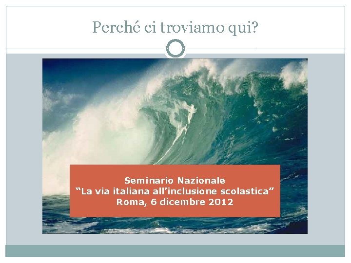 Perché ci troviamo qui? Seminario Nazionale “La via italiana all’inclusione scolastica” Roma, 6 dicembre