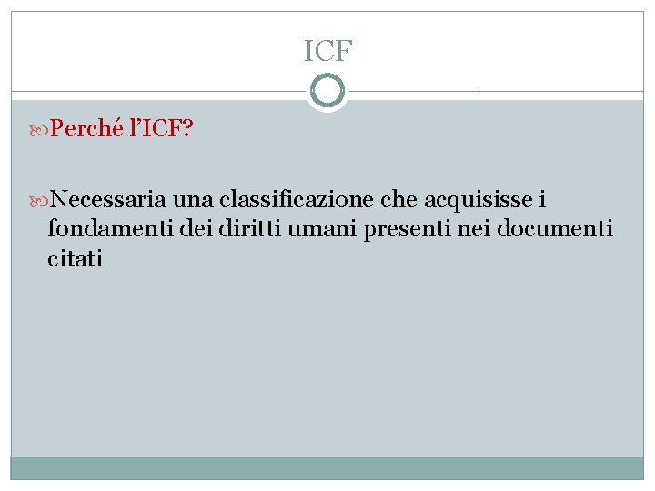 ICF Perché l’ICF? Necessaria una classificazione che acquisisse i fondamenti dei diritti umani presenti