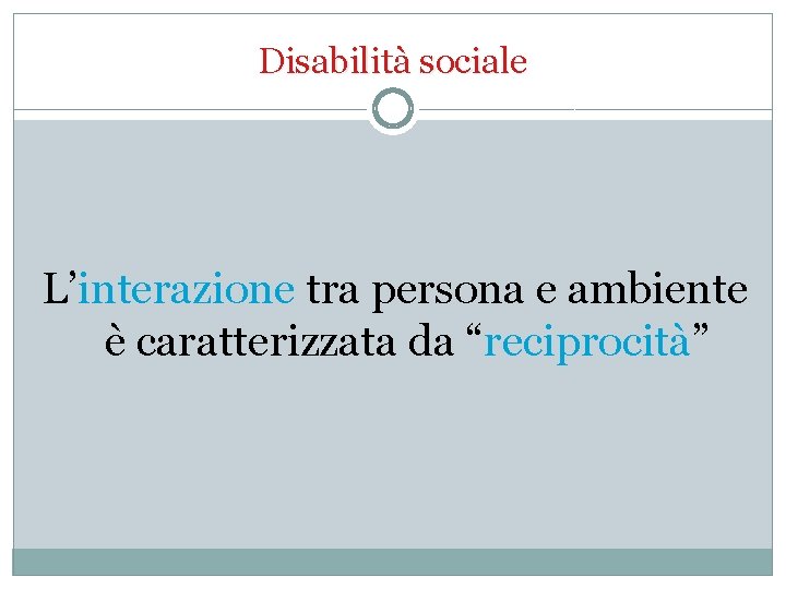 Disabilità sociale L’interazione tra persona e ambiente è caratterizzata da “reciprocità” 