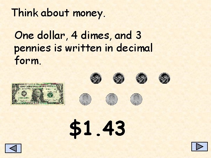 Think about money. One dollar, 4 dimes, and 3 pennies is written in decimal