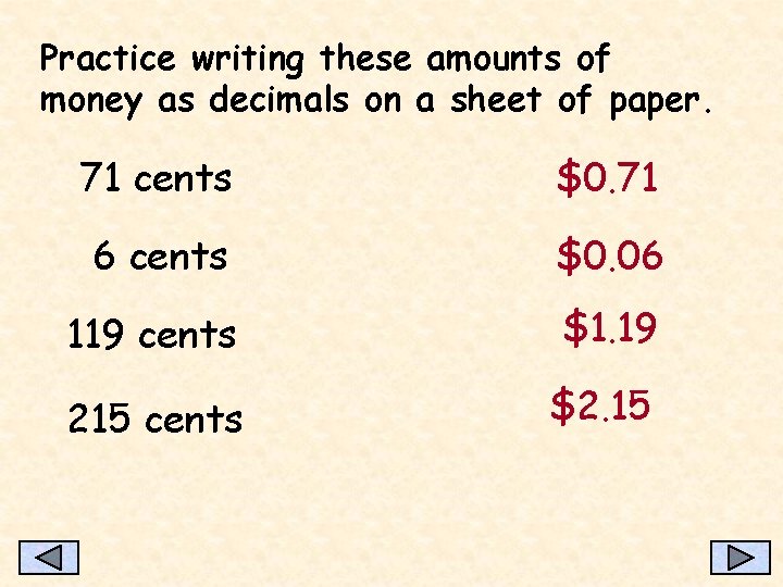 Practice writing these amounts of money as decimals on a sheet of paper. 71