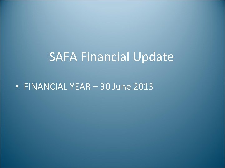 SAFA Financial Update • FINANCIAL YEAR – 30 June 2013 