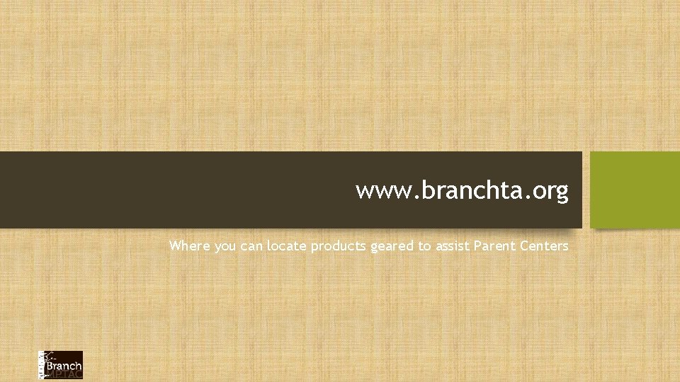 www. branchta. org Where you can locate products geared to assist Parent Centers 